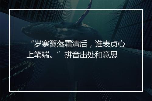 “岁寒篱落霜清后，谁表贞心上笔端。”拼音出处和意思