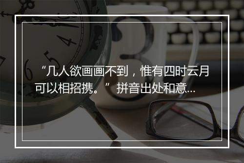 “几人欲画画不到，惟有四时云月可以相招携。”拼音出处和意思