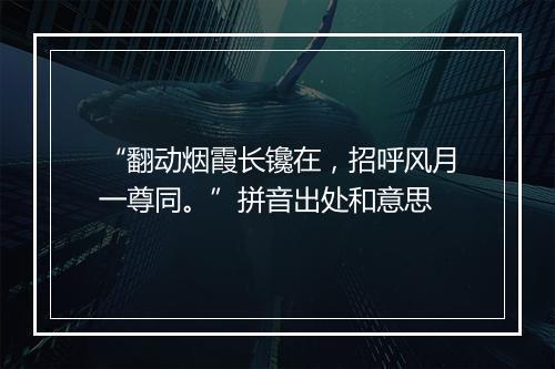 “翻动烟霞长镵在，招呼风月一尊同。”拼音出处和意思