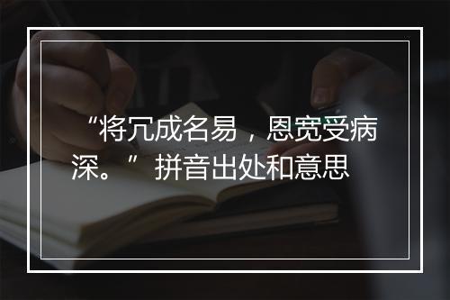 “将冗成名易，恩宽受病深。”拼音出处和意思