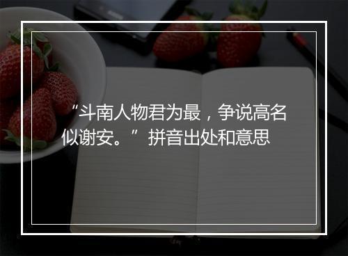 “斗南人物君为最，争说高名似谢安。”拼音出处和意思