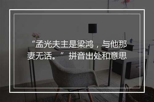 “孟光夫主是梁鸿，与他那妻无话。”拼音出处和意思