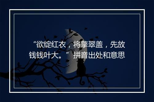 “欲绽红衣，将擎翠盖，先放钱钱叶大。”拼音出处和意思