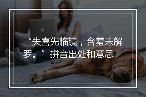 “失喜先临镜，含羞未解罗。”拼音出处和意思