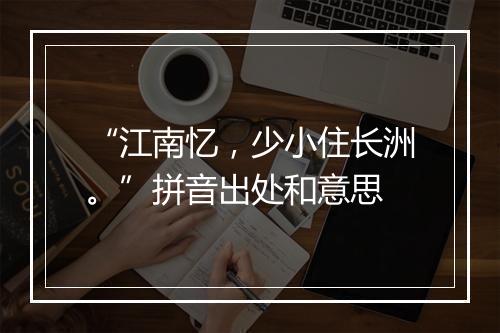 “江南忆，少小住长洲。”拼音出处和意思