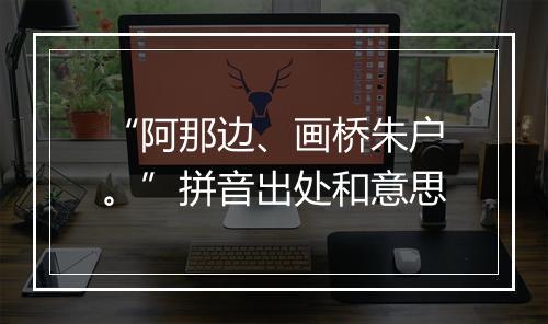 “阿那边、画桥朱户。”拼音出处和意思