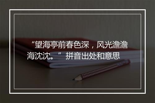 “望海亭前春色深，风光澹澹海沈沈。”拼音出处和意思