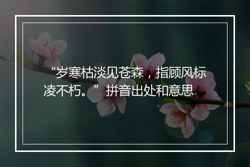 “岁寒枯淡见苍森，指顾风标凌不朽。”拼音出处和意思