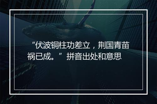 “伏波铜柱功差立，荆国青苗祸已成。”拼音出处和意思