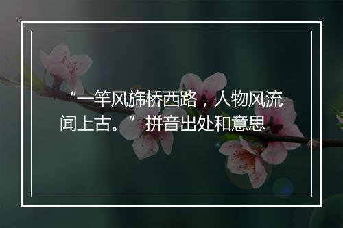 “一竿风旆桥西路，人物风流闻上古。”拼音出处和意思