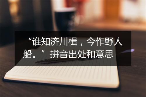 “谁知济川楫，今作野人船。”拼音出处和意思
