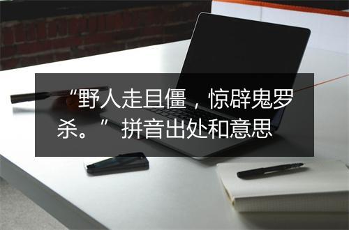 “野人走且僵，惊辟鬼罗杀。”拼音出处和意思