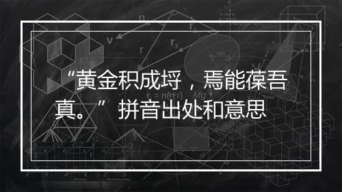 “黄金积成埒，焉能葆吾真。”拼音出处和意思