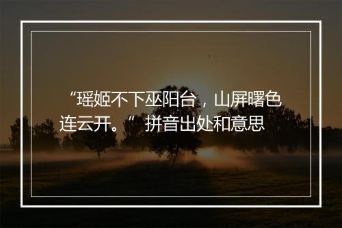 “瑶姬不下巫阳台，山屏曙色连云开。”拼音出处和意思