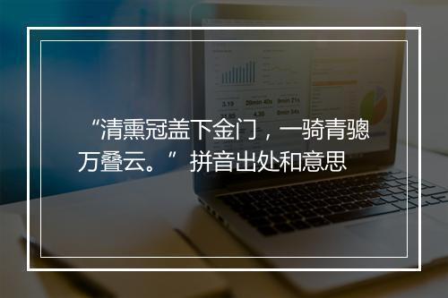 “清熏冠盖下金门，一骑青骢万叠云。”拼音出处和意思