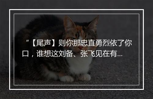 “【尾声】则你那忠直勇烈依了你口，谁想这刘备、张飞见在有。”拼音出处和意思