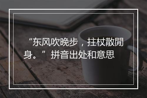 “东风吹晚步，拄杖散閒身。”拼音出处和意思