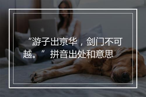 “游子出京华，剑门不可越。”拼音出处和意思