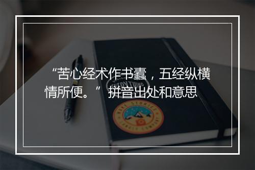 “苦心经术作书蠹，五经纵横情所便。”拼音出处和意思