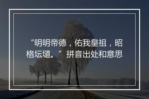 “明明帝德，佑我皇祖，昭格坛壝。”拼音出处和意思