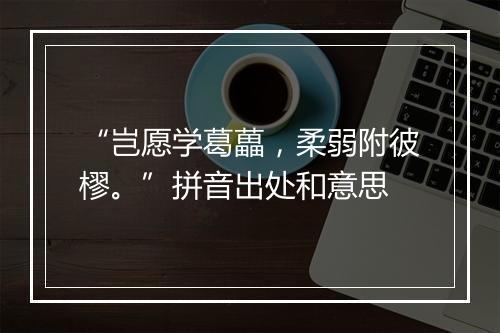 “岂愿学葛藟，柔弱附彼樛。”拼音出处和意思