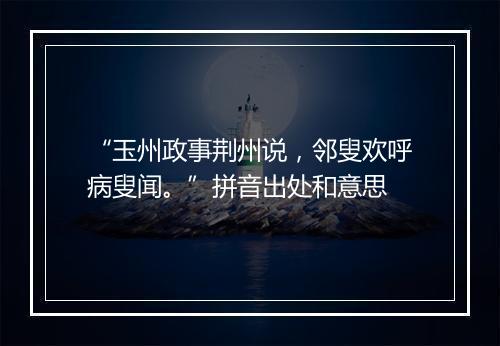 “玉州政事荆州说，邻叟欢呼病叟闻。”拼音出处和意思