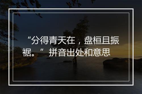 “分得青天在，盘桓且振裾。”拼音出处和意思