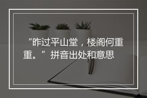 “昨过平山堂，楼阁何重重。”拼音出处和意思