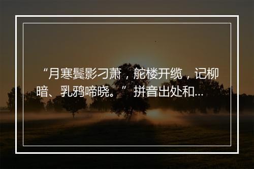 “月寒鬓影刁萧，舵楼开缆，记柳暗、乳鸦啼晓。”拼音出处和意思