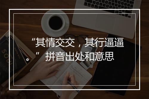 “其情交交，其行逼逼。”拼音出处和意思