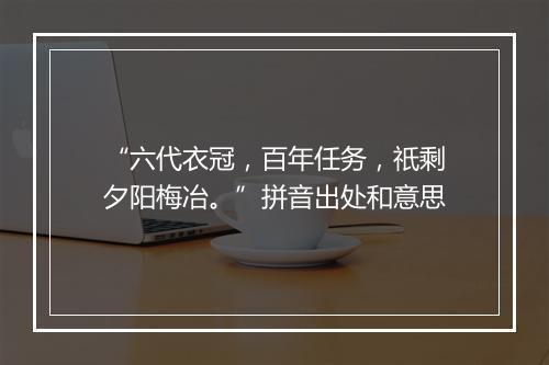 “六代衣冠，百年任务，祇剩夕阳梅冶。”拼音出处和意思