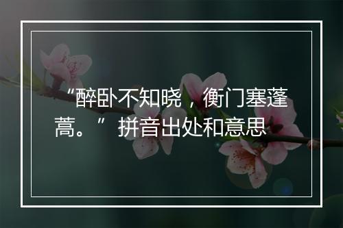 “醉卧不知晓，衡门塞蓬蒿。”拼音出处和意思