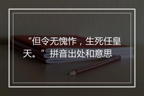 “但令无愧怍，生死任皇天。”拼音出处和意思