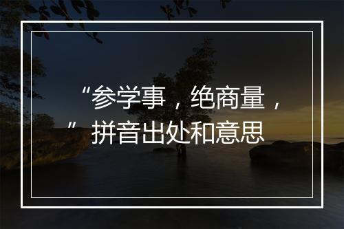 “参学事，绝商量，”拼音出处和意思