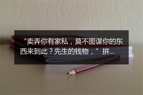 “卖弄你有家私，莫不图谋你的东西来到此？先生的钱物，”拼音出处和意思