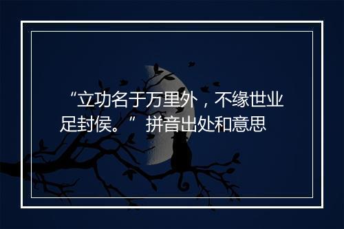 “立功名于万里外，不缘世业足封侯。”拼音出处和意思