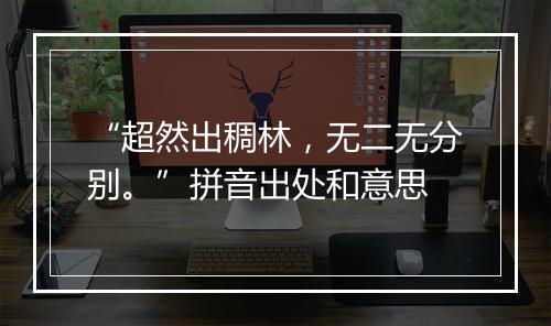 “超然出稠林，无二无分别。”拼音出处和意思