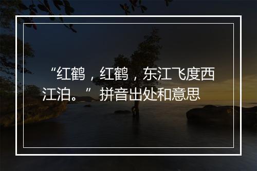 “红鹤，红鹤，东江飞度西江泊。”拼音出处和意思