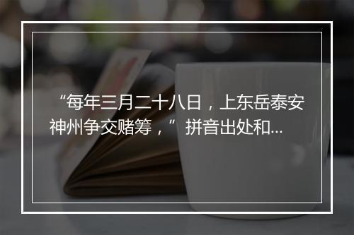 “每年三月二十八日，上东岳泰安神州争交赌筹，”拼音出处和意思