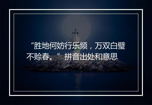 “胜地何妨行乐频，万双白璧不赊春。”拼音出处和意思