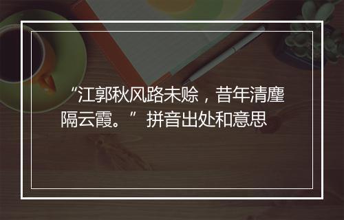 “江郭秋风路未赊，昔年清麈隔云霞。”拼音出处和意思