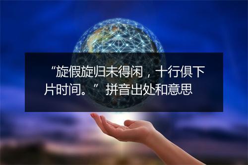 “旋假旋归未得闲，十行俱下片时间。”拼音出处和意思