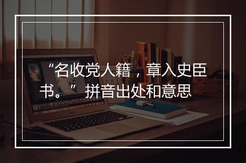 “名收党人籍，章入史臣书。”拼音出处和意思