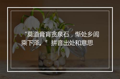 “莫道膏肓贪泉石，惭处乡闾乘下泽。”拼音出处和意思