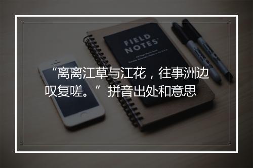 “离离江草与江花，往事洲边叹复嗟。”拼音出处和意思