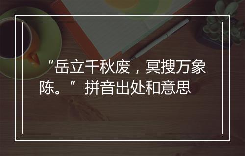 “岳立千秋废，冥搜万象陈。”拼音出处和意思