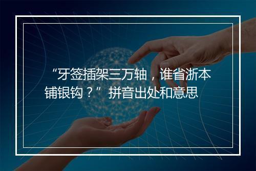 “牙签插架三万轴，谁省浙本铺银钩？”拼音出处和意思