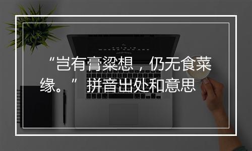 “岂有膏粱想，仍无食菜缘。”拼音出处和意思