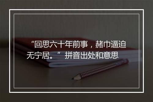 “回思六十年前事，赭巾逼迫无宁居。”拼音出处和意思