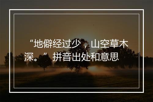 “地僻经过少，山空草木深。”拼音出处和意思